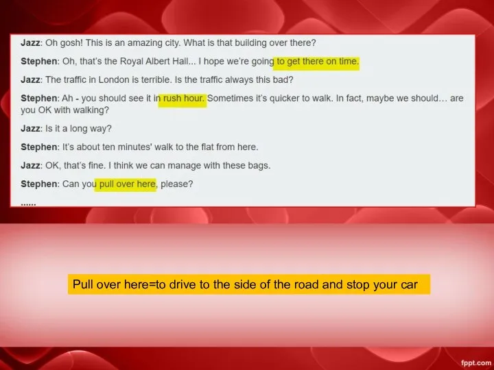 Pull over here=to drive to the side of the road and stop your car