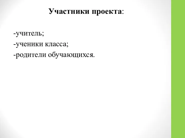 Участники проекта: -учитель; -ученики класса; -родители обучающихся.