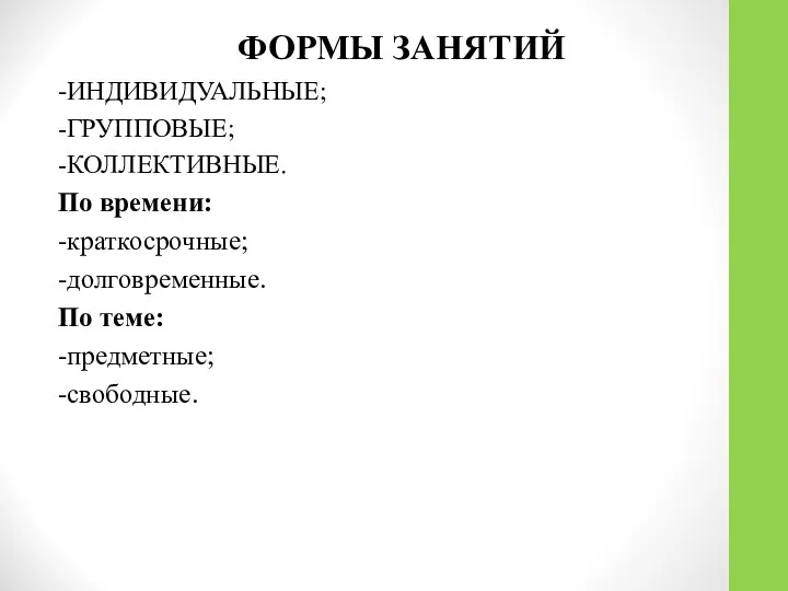 ФОРМЫ ЗАНЯТИЙ -ИНДИВИДУАЛЬНЫЕ; -ГРУППОВЫЕ; -КОЛЛЕКТИВНЫЕ. По времени: -краткосрочные; -долговременные. По теме: -предметные; -свободные.