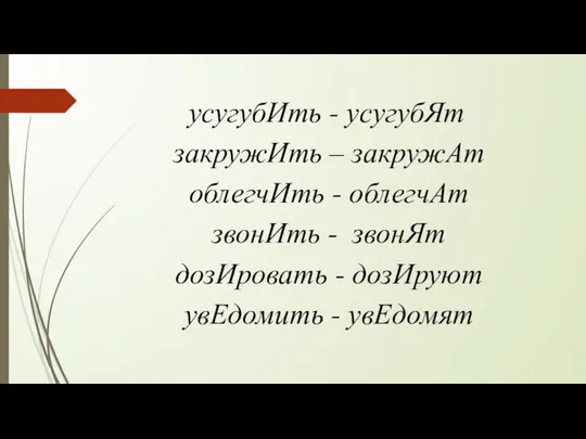 усугубИть - усугубЯт закружИть – закружАт облегчИть - облегчАт звонИть -