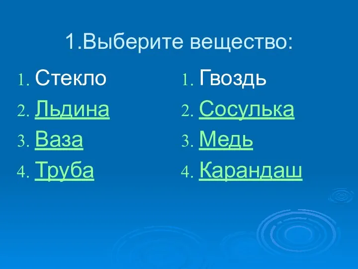 1.Выберите вещество: Стекло Льдина Ваза Труба Гвоздь Сосулька Медь Карандаш