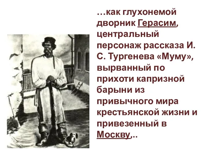 …как глухонемой дворник Герасим, центральный персонаж рассказа И.С. Тургенева «Муму», вырванный