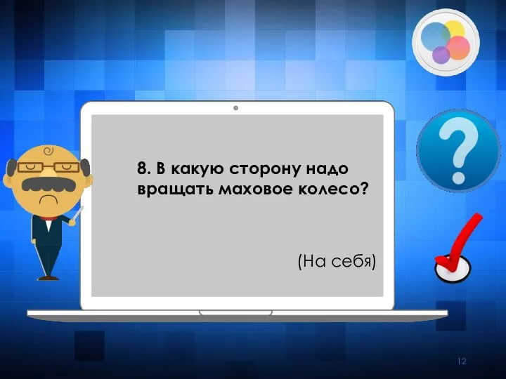 8. В какую сторону надо вращать маховое колесо? (На себя)