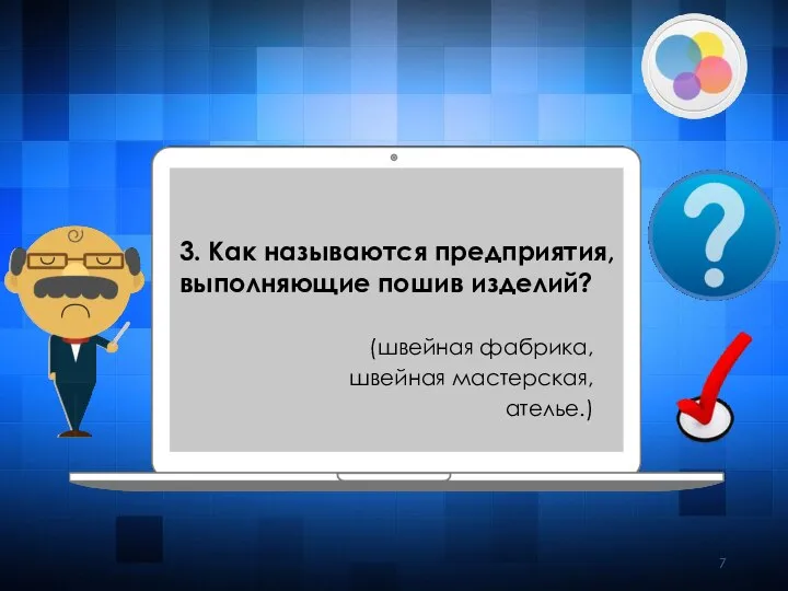 3. Как называются предприятия, выполняющие пошив изделий? (швейная фабрика, швейная мастерская, ателье.)