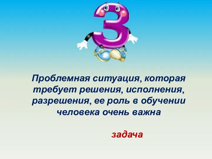 Проблемная ситуация, которая требует решения, исполнения, разрешения, ее роль в обучении человека очень важна задача