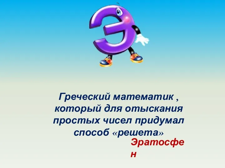 Греческий математик , который для отыскания простых чисел придумал способ «решета» Эратосфен