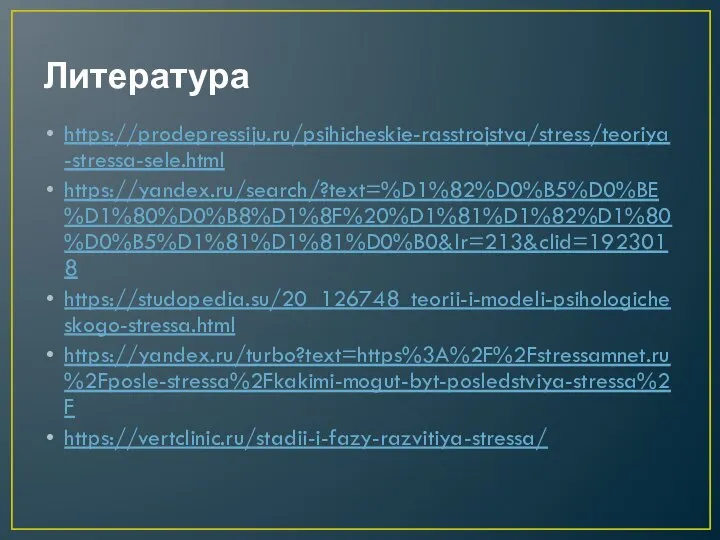 Литература https://prodepressiju.ru/psihicheskie-rasstrojstva/stress/teoriya-stressa-sele.html https://yandex.ru/search/?text=%D1%82%D0%B5%D0%BE%D1%80%D0%B8%D1%8F%20%D1%81%D1%82%D1%80%D0%B5%D1%81%D1%81%D0%B0&lr=213&clid=1923018 https://studopedia.su/20_126748_teorii-i-modeli-psihologicheskogo-stressa.html https://yandex.ru/turbo?text=https%3A%2F%2Fstressamnet.ru%2Fposle-stressa%2Fkakimi-mogut-byt-posledstviya-stressa%2F https://vertclinic.ru/stadii-i-fazy-razvitiya-stressa/