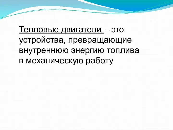 Тепловые двигатели – это устройства, превращающие внутреннюю энергию топлива в механическую работу