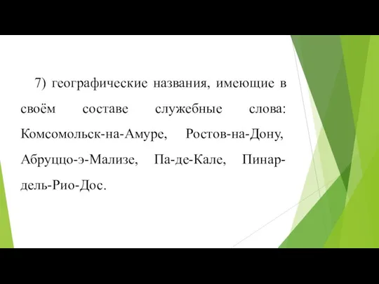 7) географические названия, имеющие в своём составе служебные слова: Комсомольск-на-Амуре, Ростов-на-Дону, Абруццо-э-Мализе, Па-де-Кале, Пинар-дель-Рио-Дос.