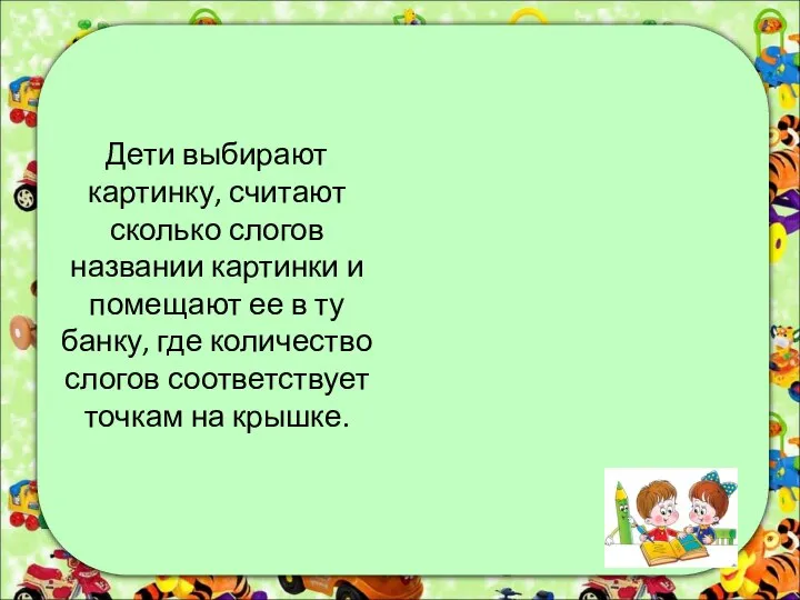 Дети выбирают картинку, считают сколько слогов названии картинки и помещают ее