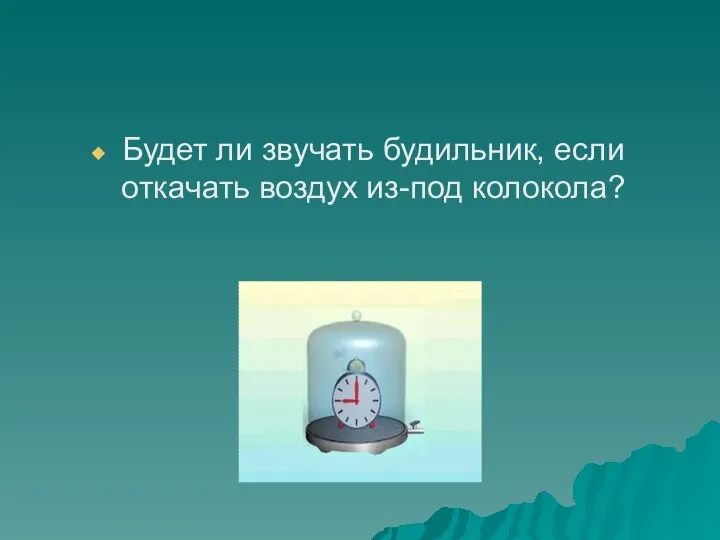 Будет ли звучать будильник, если откачать воздух из-под колокола?