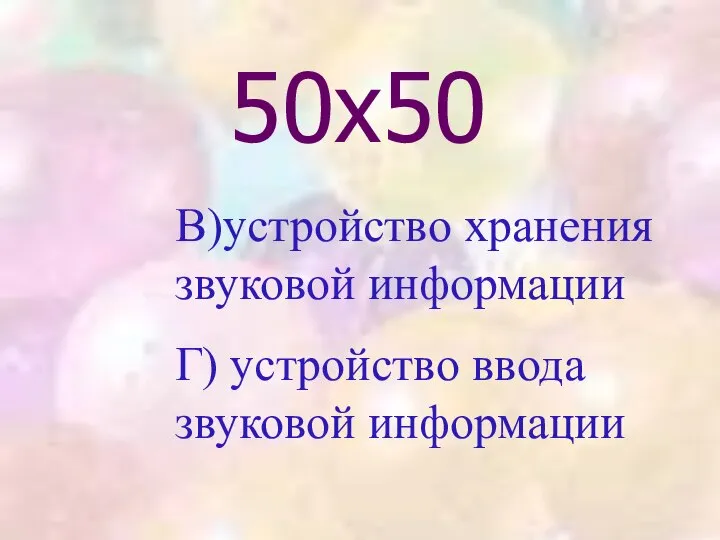 50х50 В)устройство хранения звуковой информации Г) устройство ввода звуковой информации