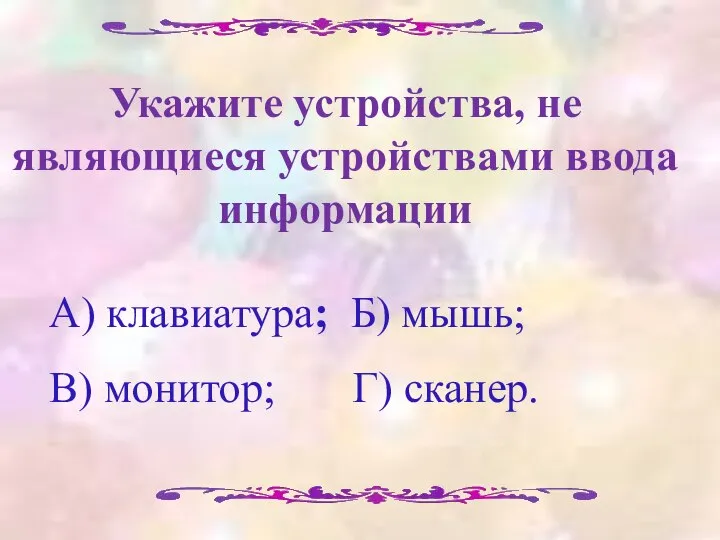 Укажите устройства, не являющиеся устройствами ввода информации А) клавиатура; Б) мышь; В) монитор; Г) сканер.