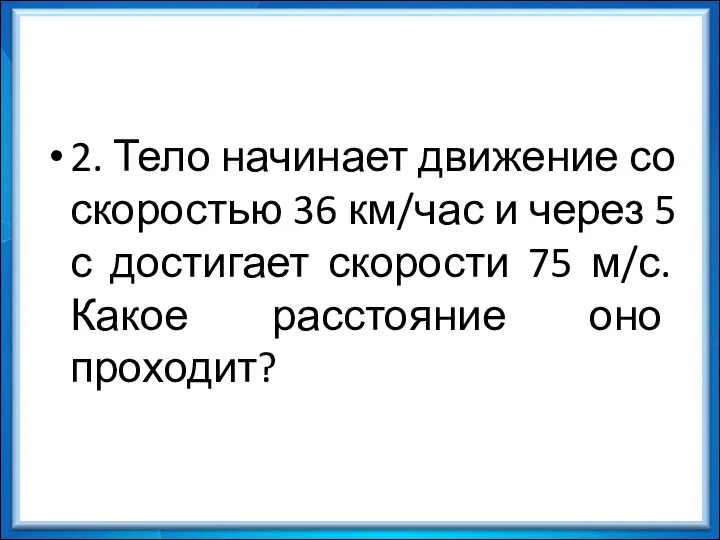 2. Тело начинает движение со скоростью 36 км/час и через 5