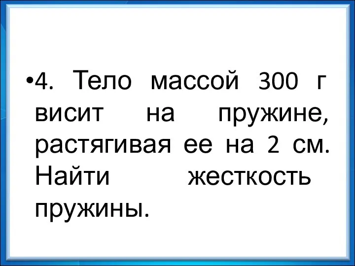 4. Тело массой 300 г висит на пружине, растягивая ее на 2 см. Найти жесткость пружины.