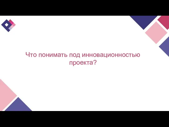 Что понимать под инновационностью проекта?