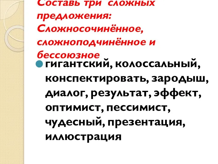 Составь три сложных предложения: Сложносочинённое, сложноподчинённое и бессоюзное гигантский, колоссальный, конспектировать,