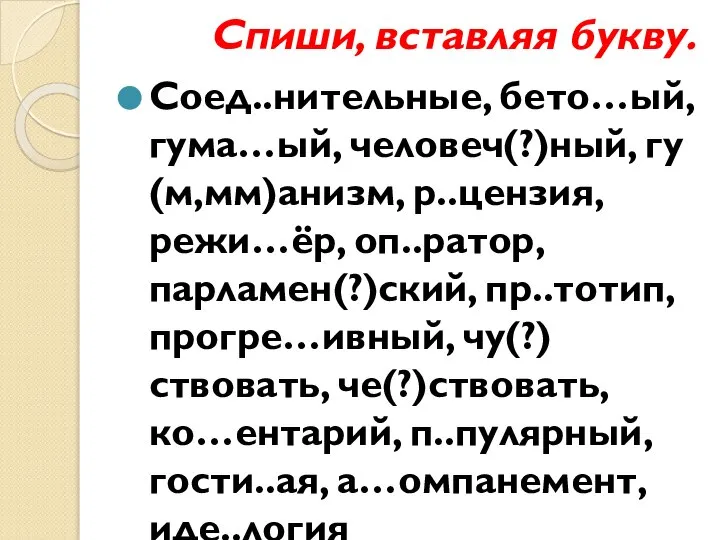 Спиши, вставляя букву. Соед..нительные, бето…ый, гума…ый, человеч(?)ный, гу(м,мм)анизм, р..цензия, режи…ёр, оп..ратор,