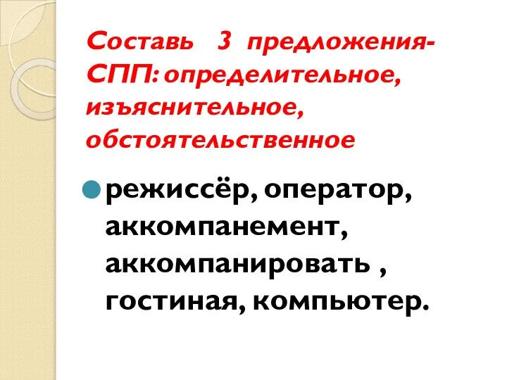 Составь 3 предложения- СПП: определительное, изъяснительное, обстоятельственное режиссёр, оператор, аккомпанемент, аккомпанировать , гостиная, компьютер.