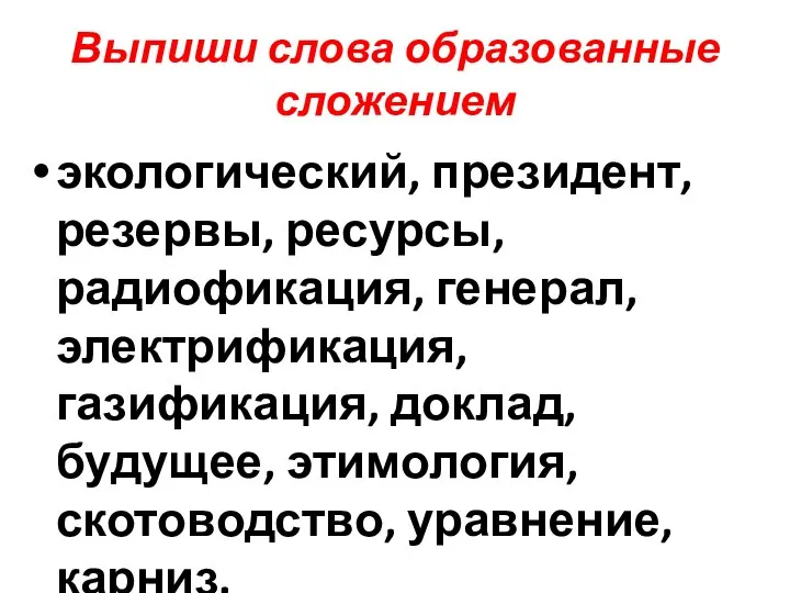 Выпиши слова образованные сложением экологический, президент, резервы, ресурсы, радиофикация, генерал, электрификация,