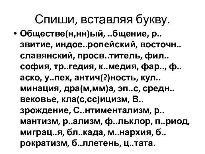 Спиши, вставляя букву. Обществе(н,нн)ый, ..бщение, р..звитие, индое..ропейский, восточн..славянский, просв..титель, фил..софия, тр..гедия,