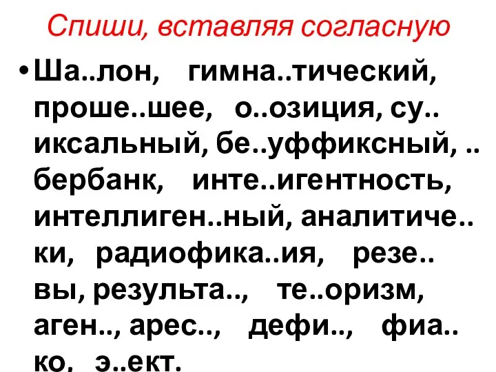 Спиши, вставляя согласную Ша..лон, гимна..тический, проше..шее, о..озиция, су..иксальный, бе..уффиксный, ..бербанк, инте..игентность,