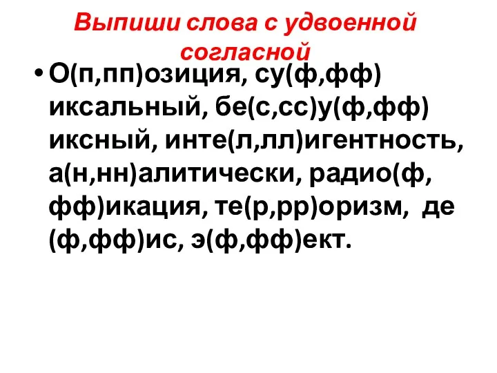 Выпиши слова с удвоенной согласной О(п,пп)озиция, су(ф,фф)иксальный, бе(с,сс)у(ф,фф)иксный, инте(л,лл)игентность, а(н,нн)алитически, радио(ф,фф)икация, те(р,рр)оризм, де(ф,фф)ис, э(ф,фф)ект.