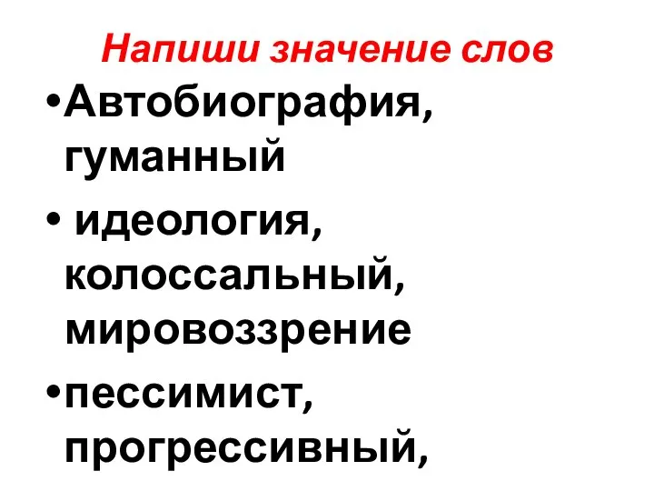 Напиши значение слов Автобиография, гуманный идеология, колоссальный, мировоззрение пессимист, прогрессивный, этимология фельетон, регулярно