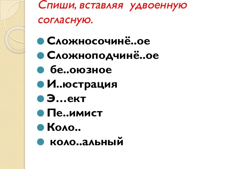 Спиши, вставляя удвоенную согласную. Сложносочинё..ое Сложноподчинё..ое бе..оюзное И..юстрация Э…ект Пе..имист Коло.. коло..альный