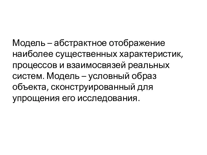 Модель – абстрактное отображение наиболее существенных характеристик, процессов и взаимосвязей реальных