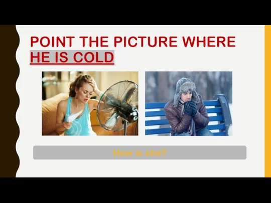 POINT THE PICTURE WHERE HE IS COLD How is she?