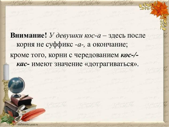 Внимание! У девушки кос-а – здесь после корня не суффикс -а-,