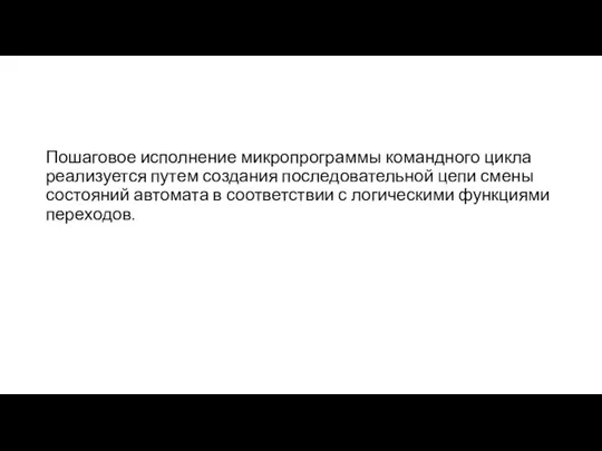 Пошаговое исполнение микропрограммы командного цикла реализуется путем создания последовательной цепи смены