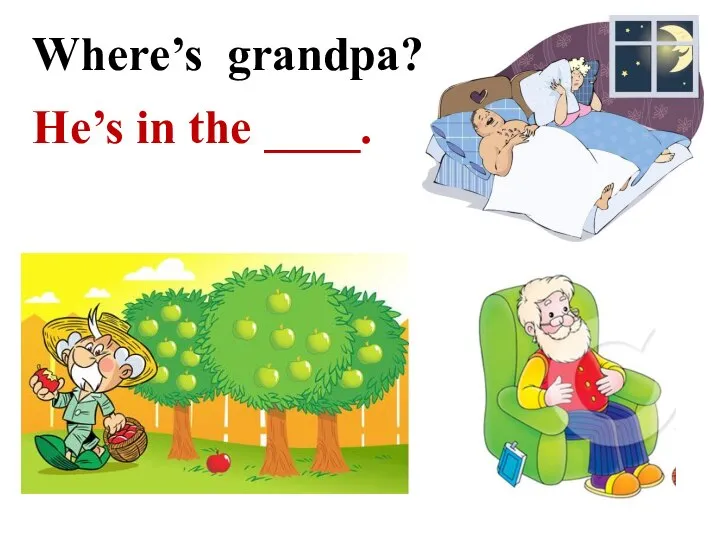 Where’s grandpa? He’s in the ____.