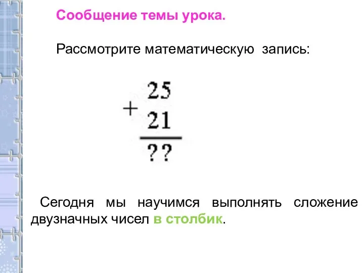 Сообщение темы урока. Рассмотрите математическую запись: Сегодня мы научимся выполнять сложение двузначных чисел в столбик.