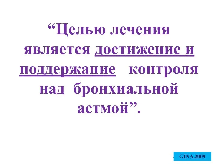 - GINA 2006 “Целью лечения является достижение и поддержание контроля над бронхиальной астмой”. GINA.2009