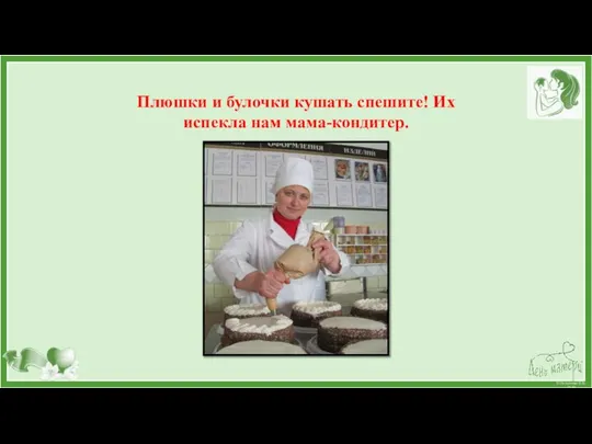 Плюшки и булочки кушать спешите! Их испекла нам мама-кондитер.