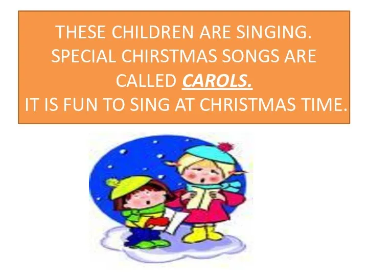 THESE CHILDREN ARE SINGING. SPECIAL CHIRSTMAS SONGS ARE CALLED CAROLS. IT