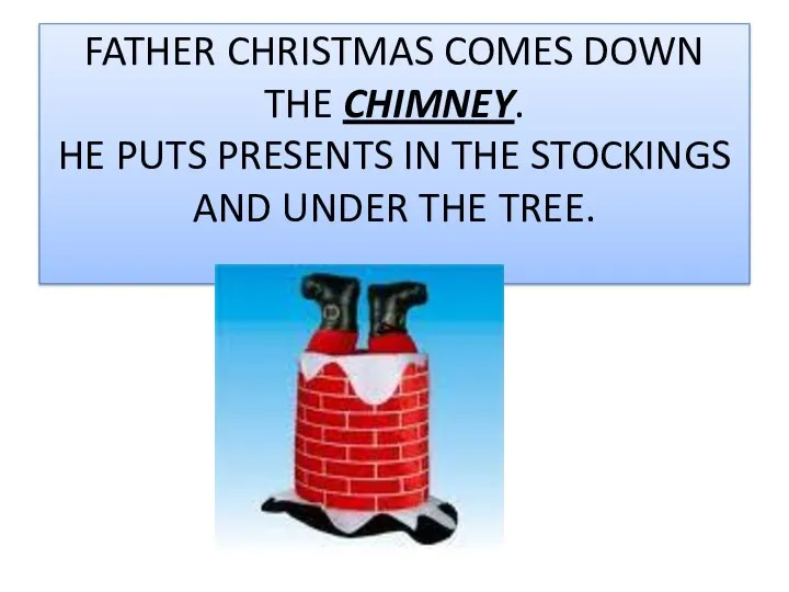 FATHER CHRISTMAS COMES DOWN THE CHIMNEY. HE PUTS PRESENTS IN THE STOCKINGS AND UNDER THE TREE.