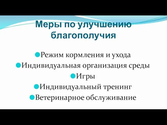 Меры по улучшению благополучия Режим кормления и ухода Индивидуальная организация среды Игры Индивидуальный тренинг Ветеринарное обслуживание