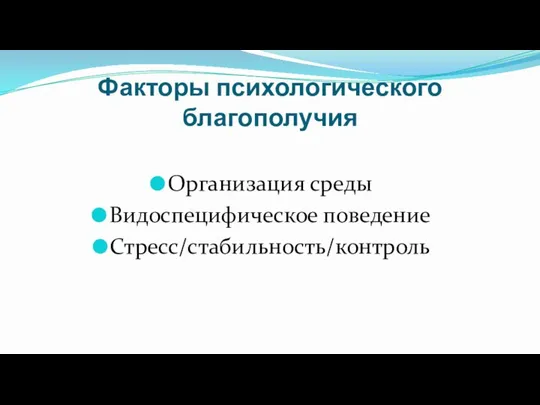 Факторы психологического благополучия Организация среды Видоспецифическое поведение Стресс/стабильность/контроль