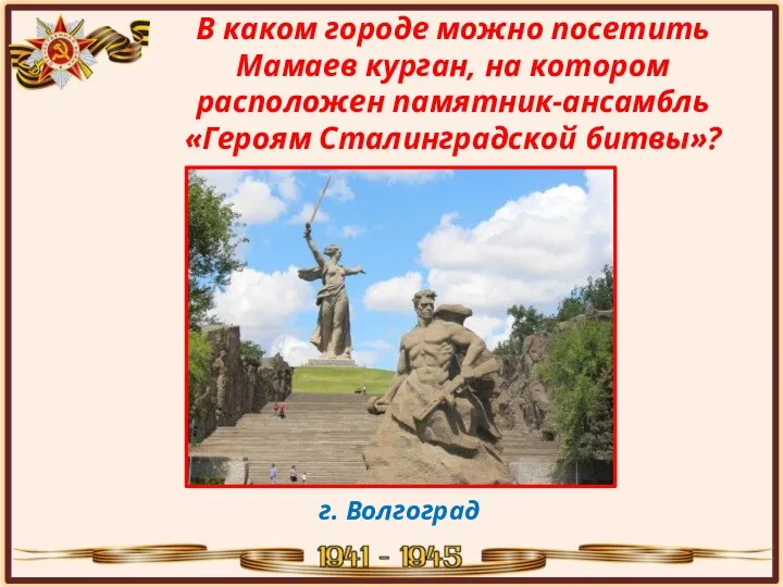 В каком городе можно посетить Мамаев курган, на котором расположен памятник-ансамбль «Героям Сталинградской битвы»? г. Волгоград