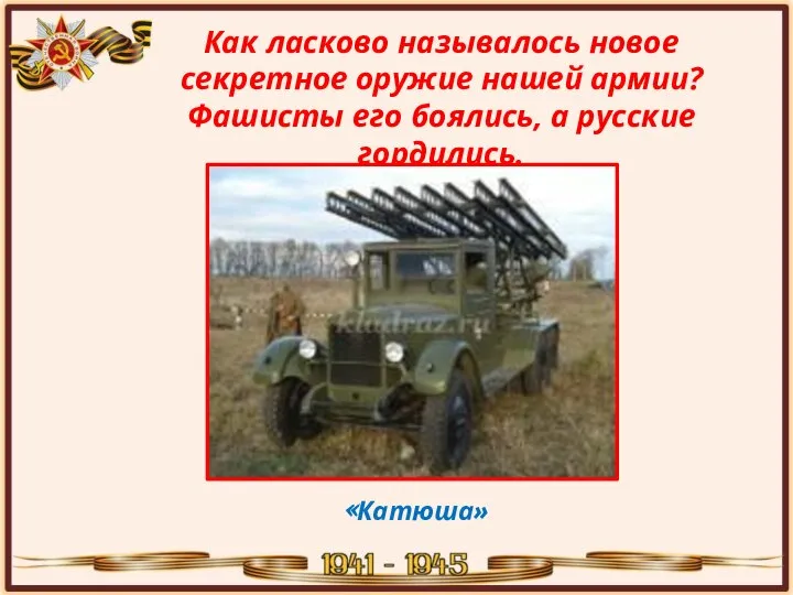 Как ласково называлось новое секретное оружие нашей армии? Фашисты его боялись, а русские гордились. «Катюша»