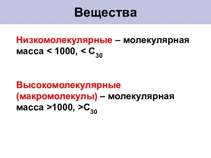 Вещества Низкомолекулярные – молекулярная масса Высокомолекулярные (макромолекулы) – молекулярная масса >1000, >С30