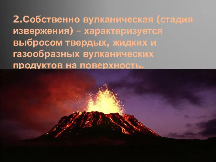 2.Собственно вулканическая (стадия извержения) – характеризуется выбросом твердых, жидких и газообразных вулканических продуктов на поверхность.