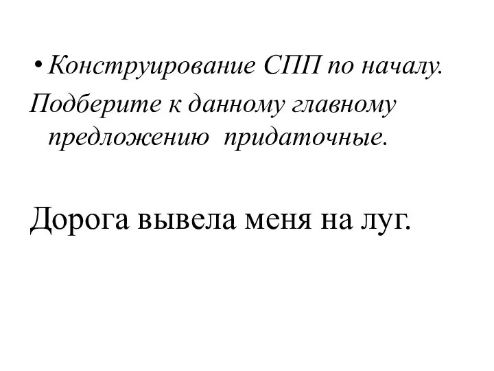 Конструирование СПП по началу. Подберите к данному главному предложению придаточные. Дорога вывела меня на луг.