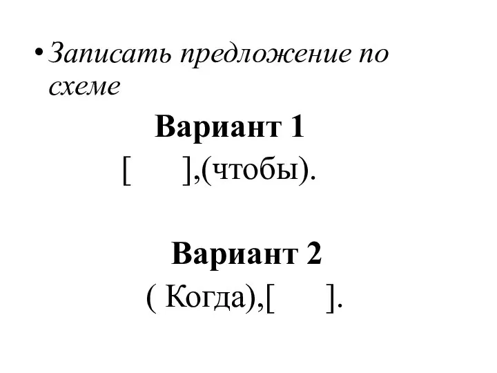 Записать предложение по схеме Вариант 1 [ ],(чтобы). Вариант 2 ( Когда),[ ].