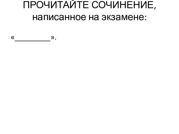 ПРОЧИТАЙТЕ СОЧИНЕНИЕ, написанное на экзамене: «_________».