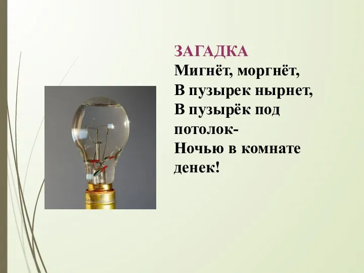 ЗАГАДКА Мигнёт, моргнёт, В пузырек нырнет, В пузырёк под потолок- Ночью в комнате денек!