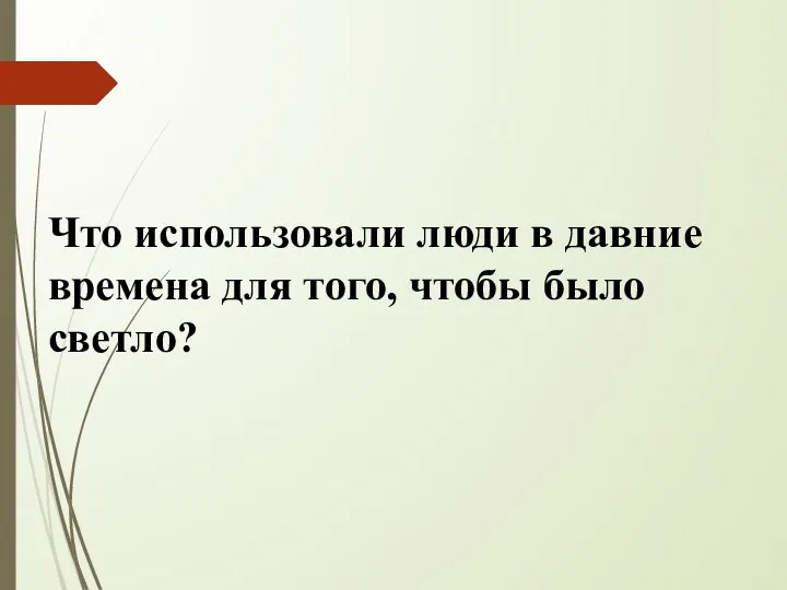 Что использовали люди в давние времена для того, чтобы было светло?